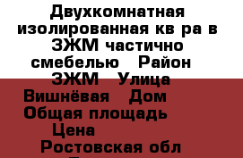  Двухкомнатная изолированная кв-ра в ЗЖМ частично смебелью › Район ­ ЗЖМ › Улица ­ Вишнёвая › Дом ­ 11 › Общая площадь ­ 47 › Цена ­ 1 400 000 - Ростовская обл., Таганрог г. Недвижимость » Квартиры продажа   . Ростовская обл.,Таганрог г.